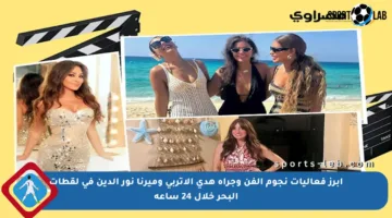 أبرز فعاليات نجوم الفن وجرأة هدى الإتربي وميرنا نور الدين في لقطات البحر خلال 24 ساعة